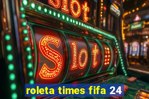 roleta times fifa 24